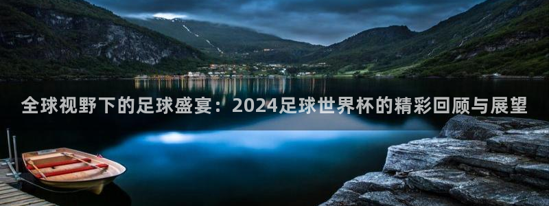 世界杯预选赛欧洲区赛程:全球视野下的足球盛宴:2024足球世界杯的精彩回顾与展望