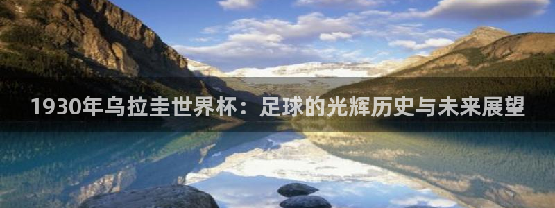 2026世预赛赛程表:1930年乌拉圭世界杯:足球的光辉历史与未来展望